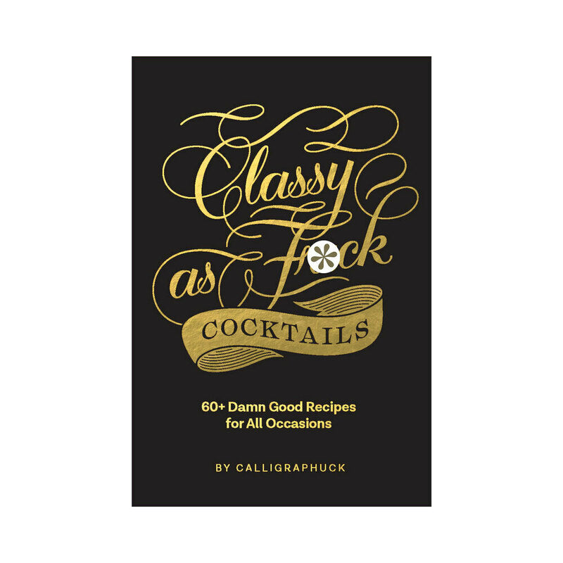 Calligraphuck Classy as Fuck Cocktails: 60+ Damn Good Recipes for All Occasions